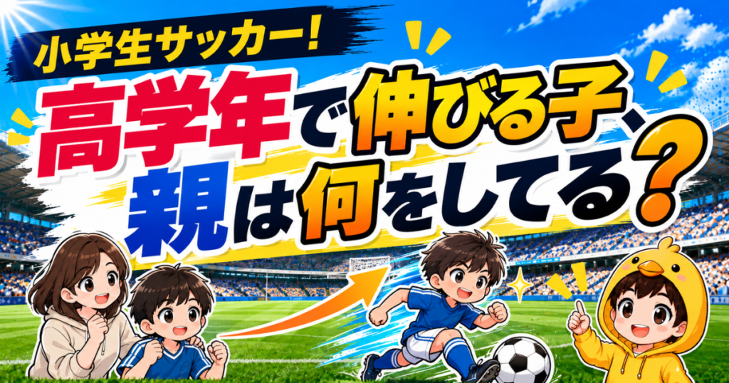 小学生サッカーで高学年になって伸びる子の特徴や、親の関わり方・習慣をわかりやすく伝えるアイキャッチ画像