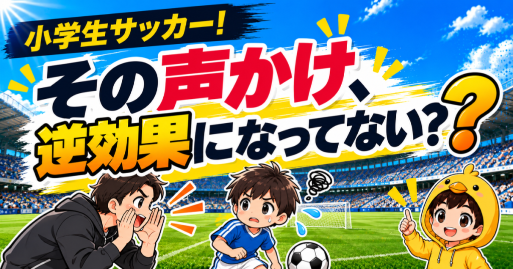 小学生サッカーで親の声かけが逆効果にならないように、子どもの成長を支える声かけや口出し対策を伝えるアイキャッチ画像