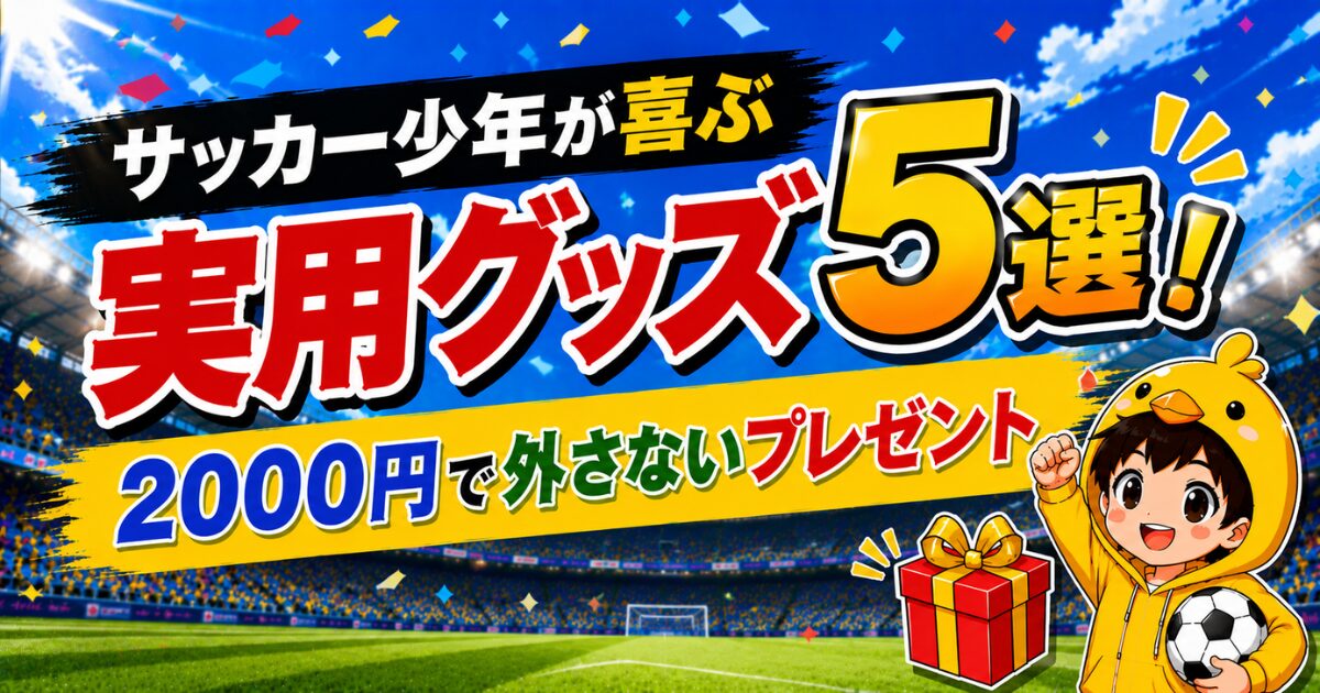 サッカー少年が喜ぶ実用グッズ5選を紹介し、2000円で外さないプレゼント選びを解説するアイキャッチ画像