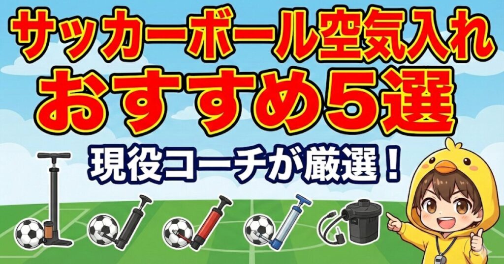 ブログ記事「サッカーボール空気入れ おすすめ5選｜現役コーチが厳選！」アイキャッチ。フロア型、ハンド型3種、電動型の計5種類の空気入れと、案内するヒヨコパーカーの男の子のイラスト。