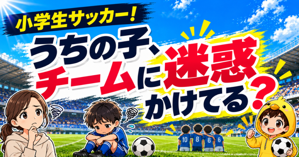小学生サッカーで「うちの子はチームに迷惑をかけているのでは」と悩む保護者に向けて、子どもに合う環境選びや考え方を伝えるアイキャッチ画像