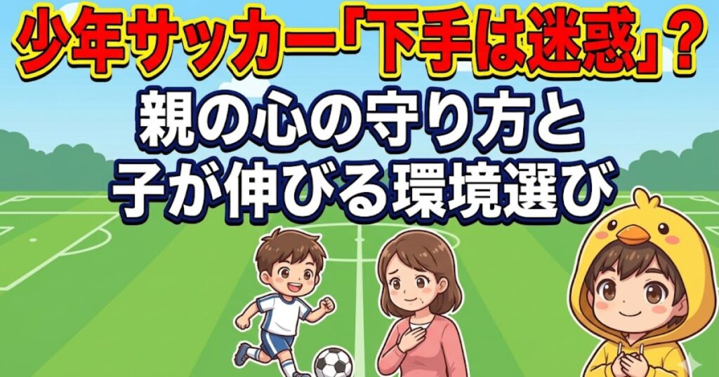 少年サッカー「下手は迷惑」？という悩みに焦点を当て、親の心の守り方と子供が伸びる環境選びを解説するアイキャッチ画像。サッカーコートでプレイする少年と、それを見守る母親のイラストが描かれ、右下にはヒヨコパーカーの管理人キャラクターが添えられている。